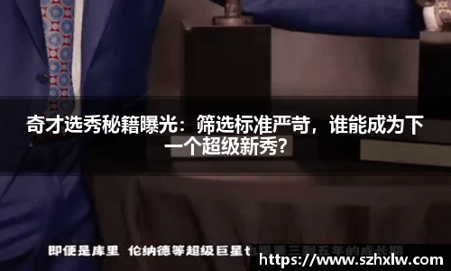 奇才选秀秘籍曝光：筛选标准严苛，谁能成为下一个超级新秀？