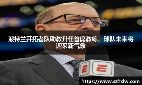 波特兰开拓者队助教升任首席教练，球队未来将迎来新气象