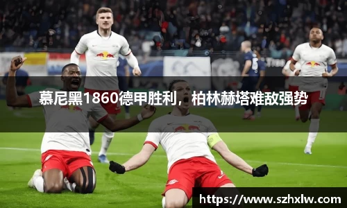 慕尼黑1860德甲胜利，柏林赫塔难敌强势