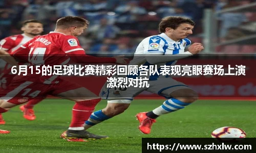 6月15的足球比赛精彩回顾各队表现亮眼赛场上演激烈对抗