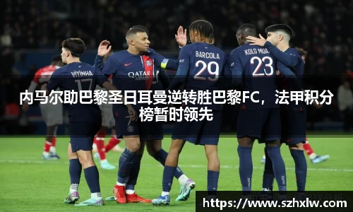 内马尔助巴黎圣日耳曼逆转胜巴黎FC，法甲积分榜暂时领先