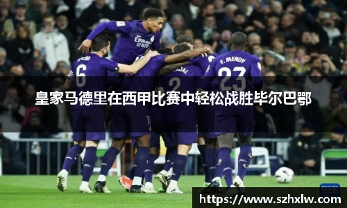 皇家马德里在西甲比赛中轻松战胜毕尔巴鄂