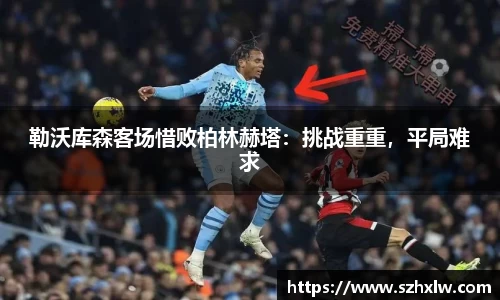 勒沃库森客场惜败柏林赫塔：挑战重重，平局难求