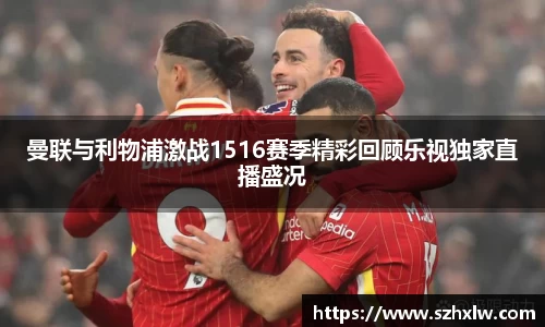曼联与利物浦激战1516赛季精彩回顾乐视独家直播盛况