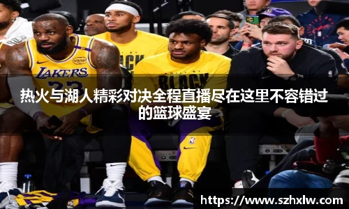 热火与湖人精彩对决全程直播尽在这里不容错过的篮球盛宴