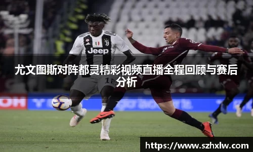 尤文图斯对阵都灵精彩视频直播全程回顾与赛后分析