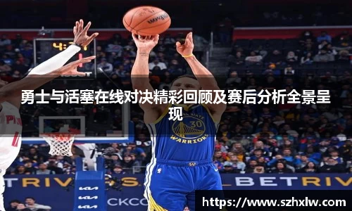 勇士与活塞在线对决精彩回顾及赛后分析全景呈现