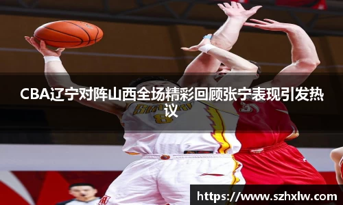 CBA辽宁对阵山西全场精彩回顾张宁表现引发热议