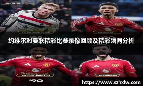约维尔对曼联精彩比赛录像回顾及精彩瞬间分析