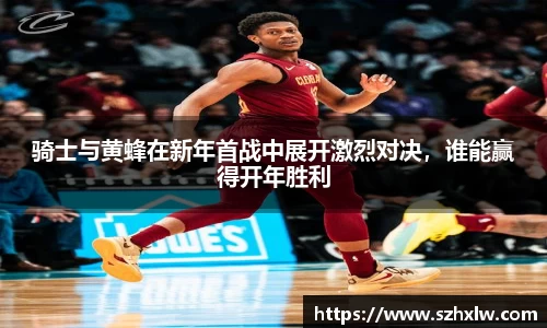 骑士与黄蜂在新年首战中展开激烈对决，谁能赢得开年胜利