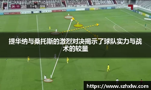 提华纳与桑托斯的激烈对决揭示了球队实力与战术的较量