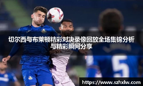 切尔西与布莱顿精彩对决录像回放全场集锦分析与精彩瞬间分享