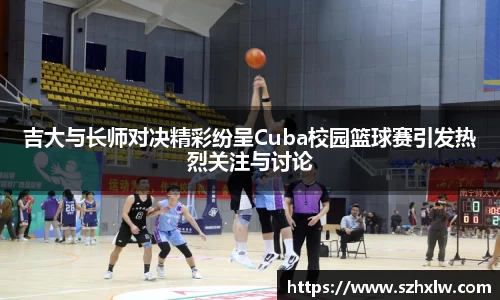 吉大与长师对决精彩纷呈Cuba校园篮球赛引发热烈关注与讨论