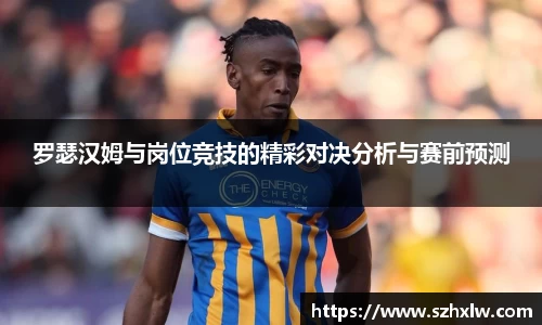 罗瑟汉姆与岗位竞技的精彩对决分析与赛前预测