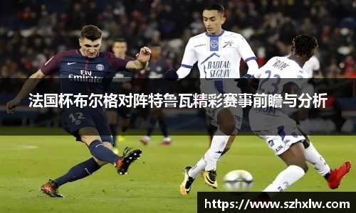 法国杯布尔格对阵特鲁瓦精彩赛事前瞻与分析