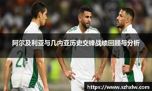 阿尔及利亚与几内亚历史交锋战绩回顾与分析