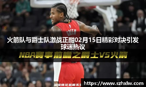 火箭队与爵士队激战正酣02月15日精彩对决引发球迷热议