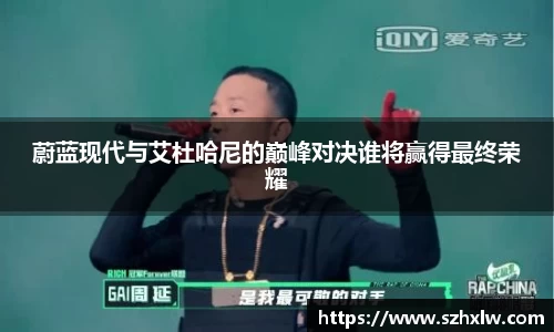 蔚蓝现代与艾杜哈尼的巅峰对决谁将赢得最终荣耀