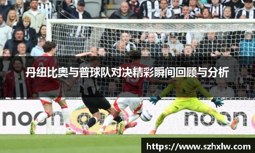 丹纽比奥与普球队对决精彩瞬间回顾与分析