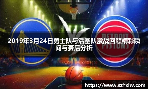 2019年3月24日勇士队与活塞队激战回顾精彩瞬间与赛后分析