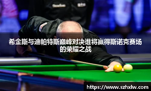 希金斯与迪帕特斯巅峰对决谁将赢得斯诺克赛场的荣耀之战
